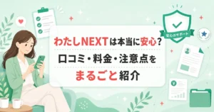 わたしNEXTは本当に安心？口コミ・料金・注意点をまるごと紹介