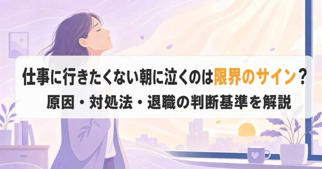 仕事に行きたくない朝に泣くのは限界のサイン?原因・対処法・退職の判断基準を解説