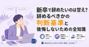新卒で辞めたいのは甘え？辞めるべきかの判断基準と後悔しないための全知識